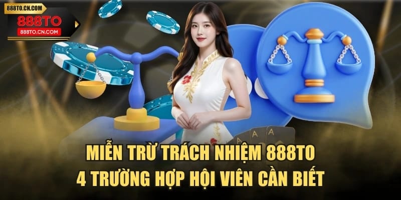 Miễn Trừ Trách Nhiệm 888TO | 4 Trường Hợp Hội Viên Cần Biết